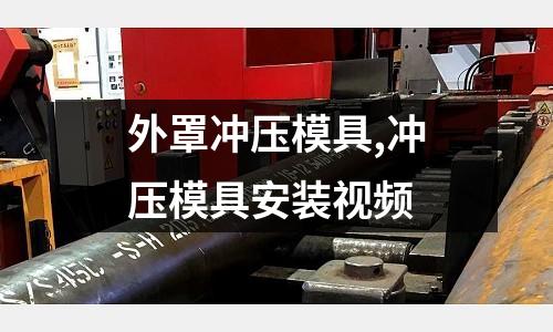 外罩沖壓模具,沖壓模具安裝視頻