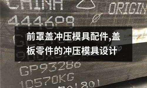 前罩蓋沖壓模具配件,蓋板零件的沖壓模具設計