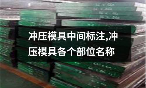 沖壓模具中間標(biāo)注,沖壓模具各個部位名稱