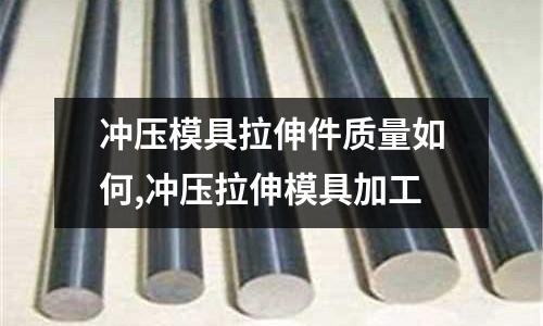 沖壓模具拉伸件質(zhì)量如何,沖壓拉伸模具加工