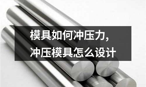 模具如何沖壓力,沖壓模具怎么設(shè)計