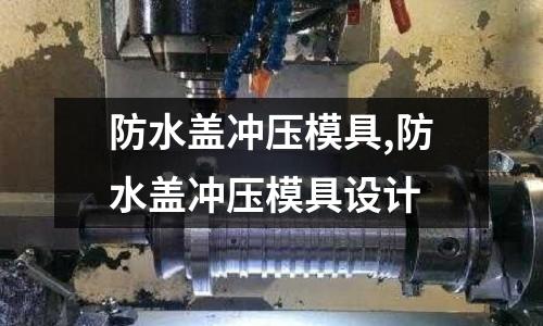 防水蓋沖壓模具,防水蓋沖壓模具設(shè)計