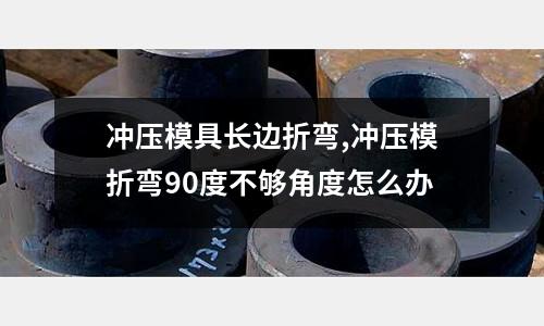 沖壓模具長邊折彎,沖壓模折彎90度不夠角度怎么辦