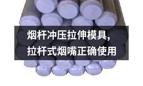 煙桿沖壓拉伸模具,拉桿式煙嘴正確使用