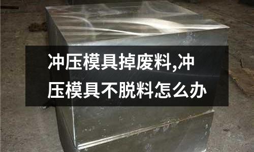 沖壓模具掉廢料,沖壓模具不脫料怎么辦