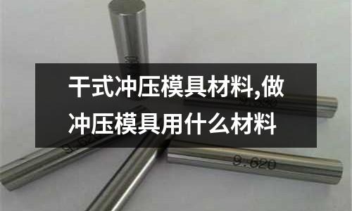 干式?jīng)_壓模具材料,做沖壓模具用什么材料