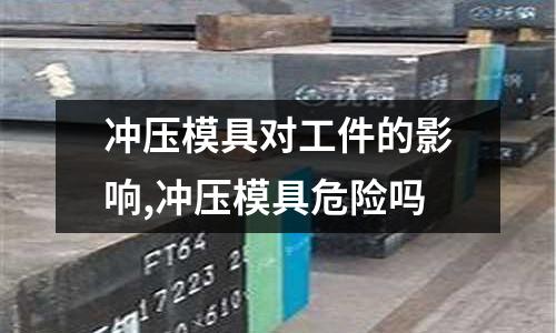 沖壓模具對工件的影響,沖壓模具危險嗎