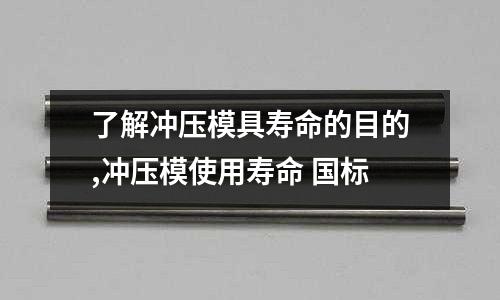 了解沖壓模具壽命的目的,沖壓模使用壽命 國(guó)標(biāo)