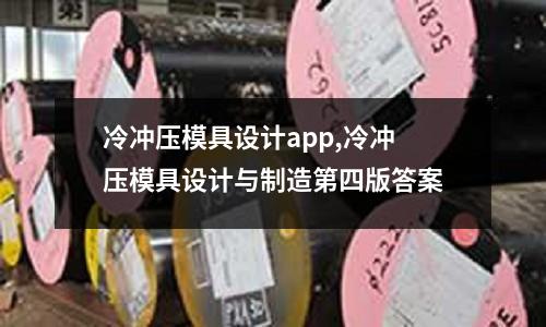 冷沖壓模具設(shè)計app,冷沖壓模具設(shè)計與制造第四版答案