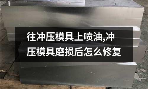 往沖壓模具上噴油,沖壓模具磨損后怎么修復(fù)