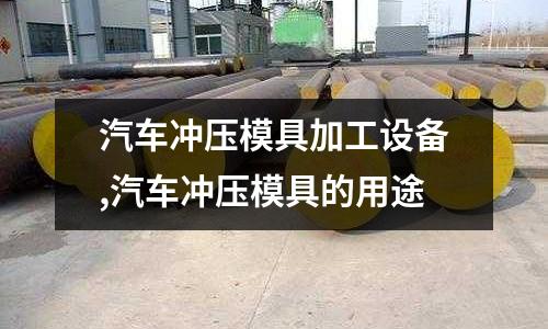 汽車沖壓模具加工設備,汽車沖壓模具的用途