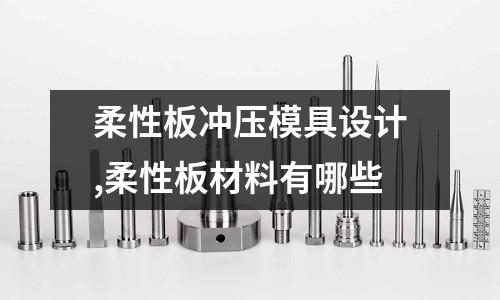 柔性板沖壓模具設計,柔性板材料有哪些