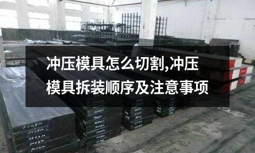 沖壓模具怎么切割,沖壓模具拆裝順序及注意事項(xiàng)