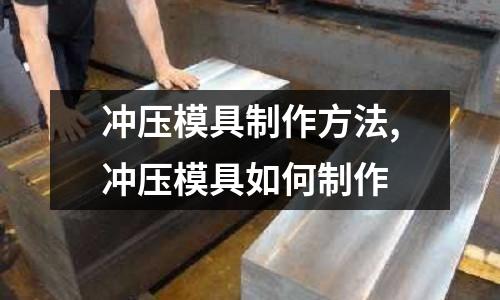 沖壓模具制作方法,沖壓模具如何制作