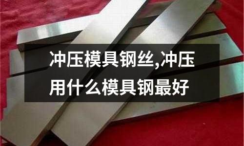 沖壓模具鋼絲,沖壓用什么模具鋼最好