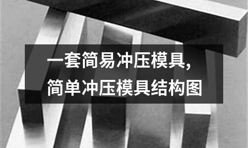 一套簡易沖壓模具,簡單沖壓模具結(jié)構(gòu)圖