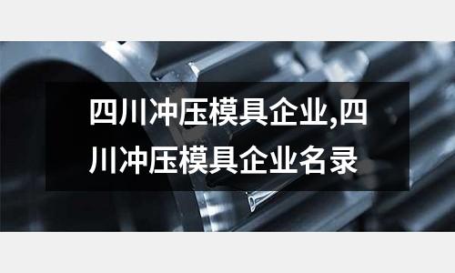 四川沖壓模具企業(yè),四川沖壓模具企業(yè)名錄