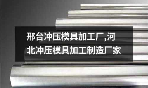 邢臺沖壓模具加工廠,河北沖壓模具加工制造廠家