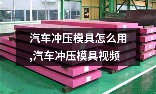 汽車沖壓模具怎么用,汽車沖壓模具視頻