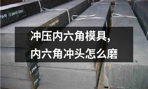 沖壓內六角模具,內六角沖頭怎么磨