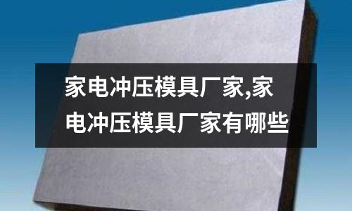 家電沖壓模具廠家,家電沖壓模具廠家有哪些