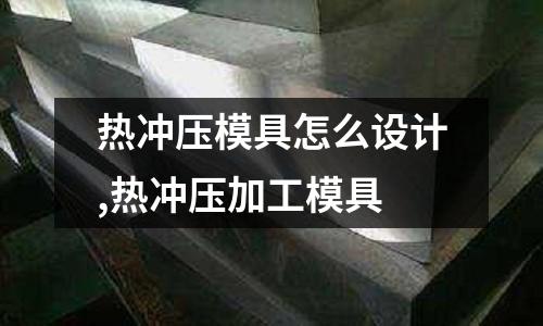 熱沖壓模具怎么設計,熱沖壓加工模具