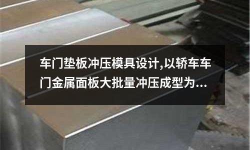 車門墊板沖壓模具設(shè)計,以轎車車門金屬面板大批量沖壓成型為例