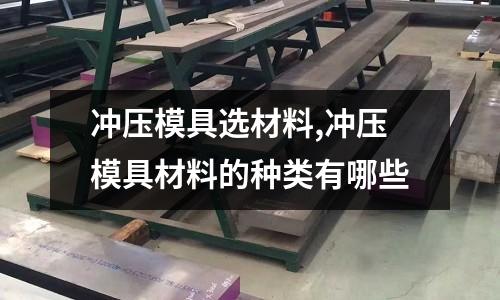 沖壓模具選材料,沖壓模具材料的種類有哪些