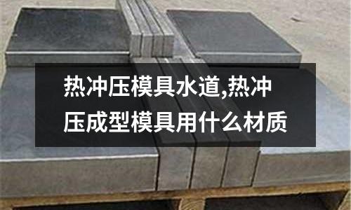 熱沖壓模具水道,熱沖壓成型模具用什么材質