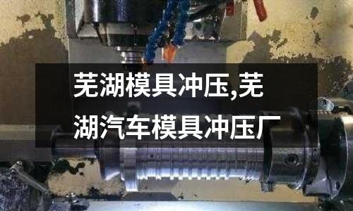 蕪湖模具沖壓,蕪湖汽車模具沖壓廠