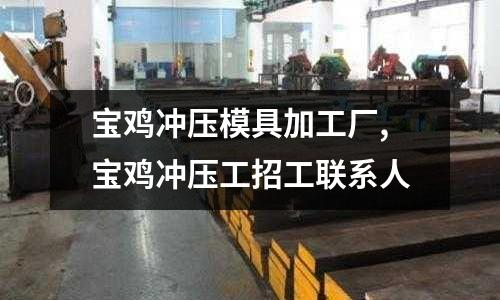 寶雞沖壓模具加工廠,寶雞沖壓工招工聯(lián)系人