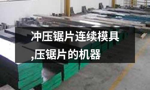 沖壓鋸片連續(xù)模具,壓鋸片的機器