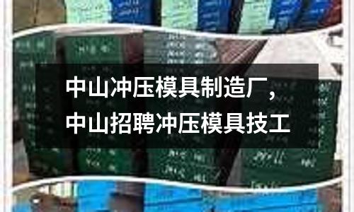 中山?jīng)_壓模具制造廠,中山招聘沖壓模具技工