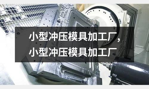 小型沖壓模具加工廠,小型沖壓模具加工廠