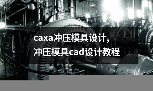 caxa沖壓模具設計,沖壓模具cad設計教程