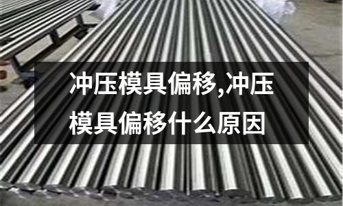 沖壓模具偏移,沖壓模具偏移什么原因