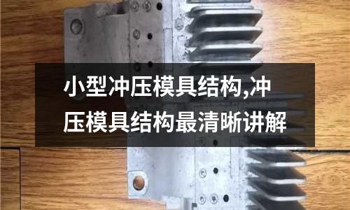 小型沖壓模具結構,沖壓模具結構最清晰講解