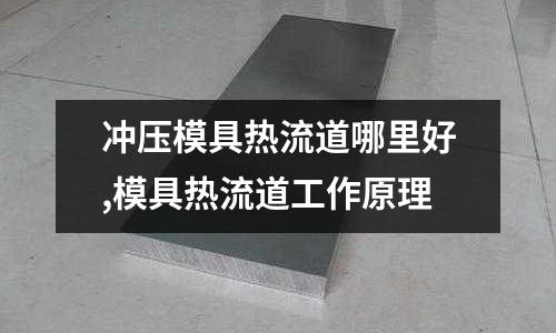 沖壓模具熱流道哪里好,模具熱流道工作原理