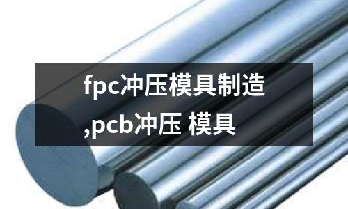 fpc沖壓模具制造,pcb沖壓 模具