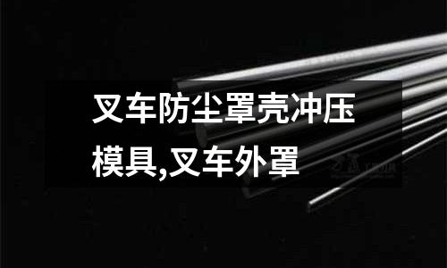 叉車防塵罩殼沖壓模具,叉車外罩