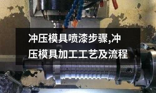 沖壓模具噴漆步驟,沖壓模具加工工藝及流程