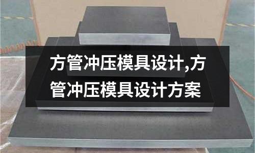 方管沖壓模具設計,方管沖壓模具設計方案