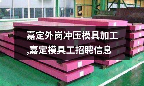 嘉定外崗沖壓模具加工,嘉定模具工招聘信息