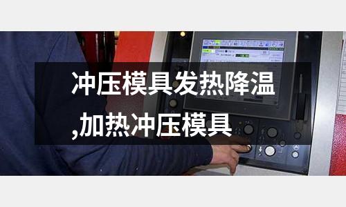 沖壓模具發(fā)熱降溫,加熱沖壓模具