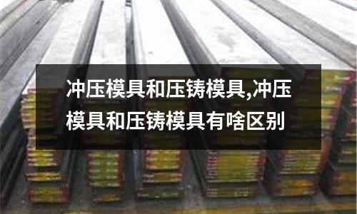 沖壓模具和壓鑄模具,沖壓模具和壓鑄模具有啥區(qū)別