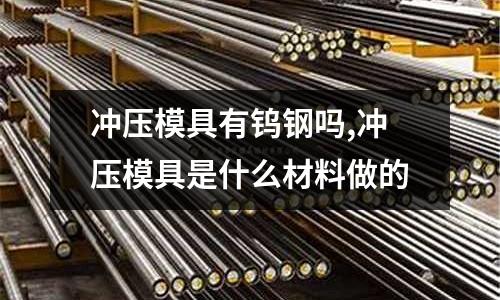 沖壓模具有鎢鋼嗎,沖壓模具是什么材料做的