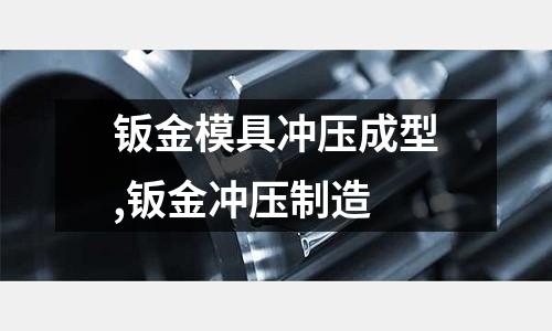 鈑金模具沖壓成型,鈑金沖壓制造