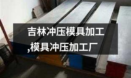 吉林沖壓模具加工,模具沖壓加工廠