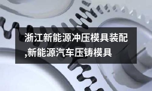 浙江新能源沖壓模具裝配,新能源汽車壓鑄模具