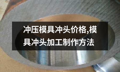 沖壓模具沖頭價(jià)格,模具沖頭加工制作方法